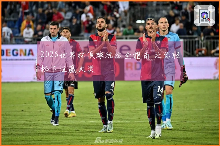2026世界杯滚球玩法全指南 让你轻松下注赢大奖