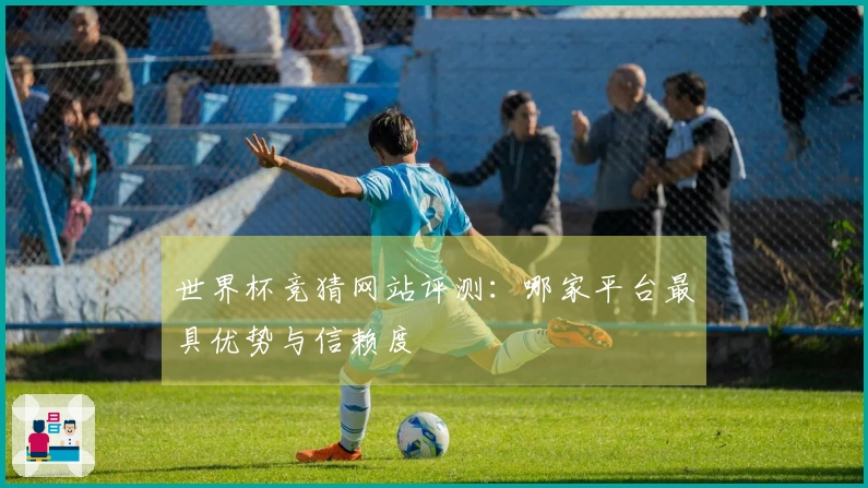 世界杯竞猜网站评测：哪家平台最具优势与信赖度