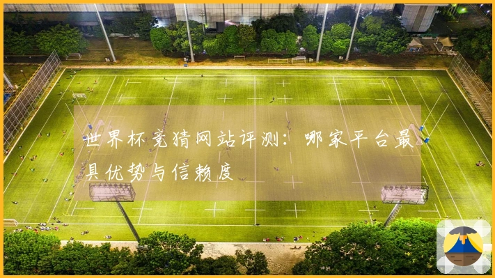 世界杯竞猜网站评测：哪家平台最具优势与信赖度