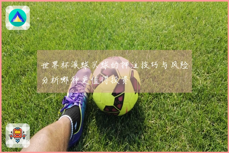 世界杯滚球买球的押注技巧与风险分析哪种更值得投资