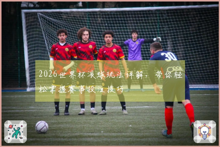 2026世界杯滚球玩法详解，带你轻松掌握赛事投注技巧