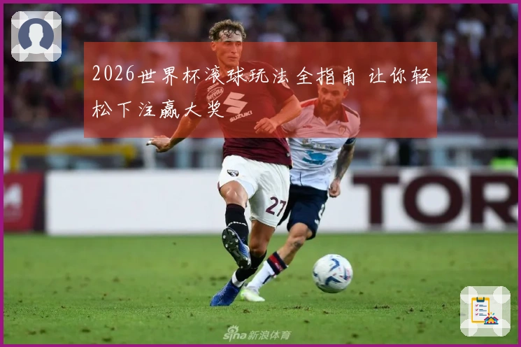 2026世界杯滚球玩法全指南 让你轻松下注赢大奖